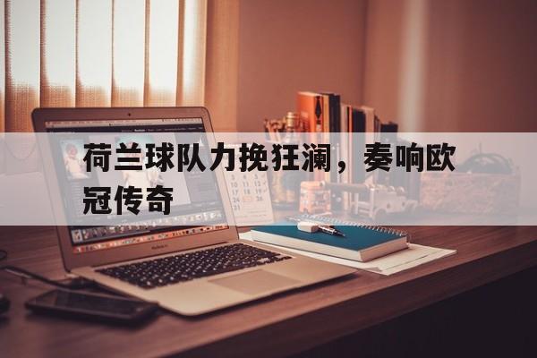 荷兰球队力挽狂澜,奏响欧冠传奇之声